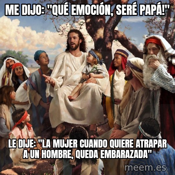 storytime jesus meme: Me dijo: "qué emoción, seré papá!" / Le dije: "La mujer cuando quiere atrapar a un hombre, queda embarazada"