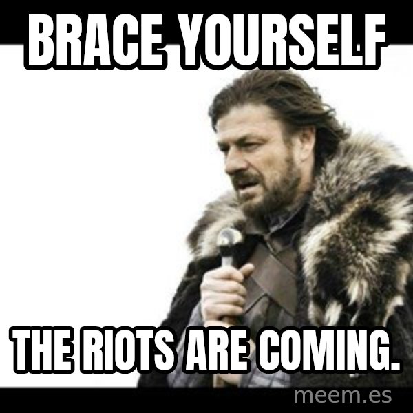 Winter is Coming meme: Brace yourself / The riots are coming.