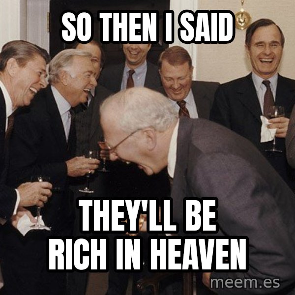 So Then I Said... meme: so then I said / they'll be rich in heaven