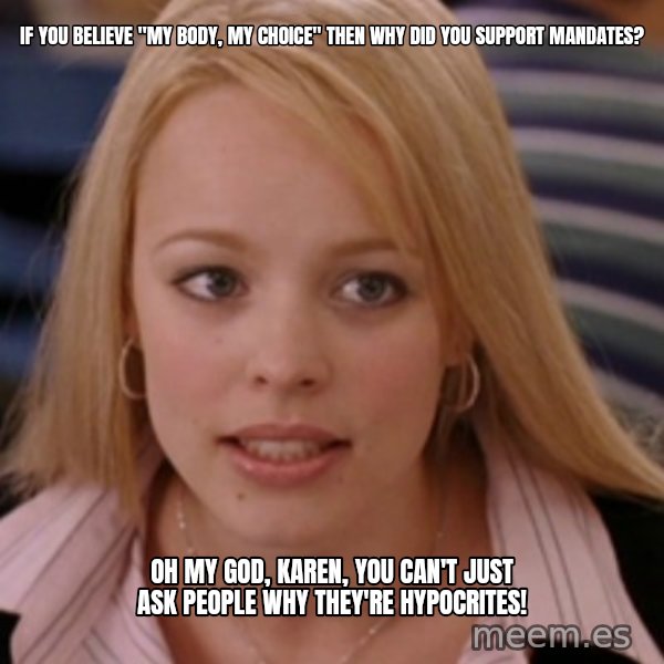 mean girls meme: If you believe "my body, my choice" then why did you support mandates? / Oh my God, Karen, you can't just ask people why they're hypocrites!