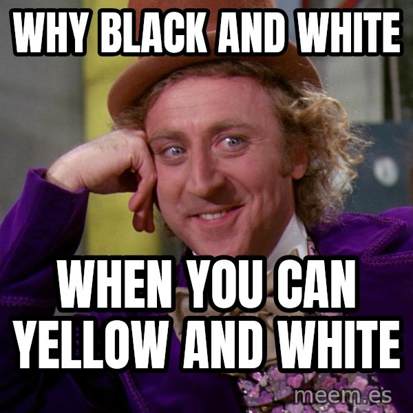 Willy Wonka meme: Why black and white / When you can yellow and white