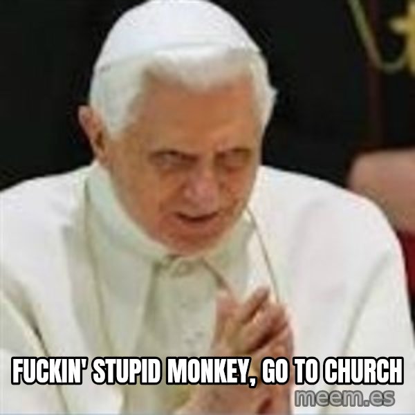Pedo Pope meme: Fuckin' stupid monkey, go to church