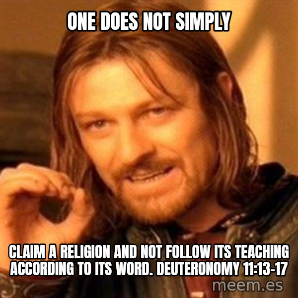 One Does Not Simply meme: One does not simply / Claim a religion and not follow its teaching according to its word. Deuteronomy 11:13-17