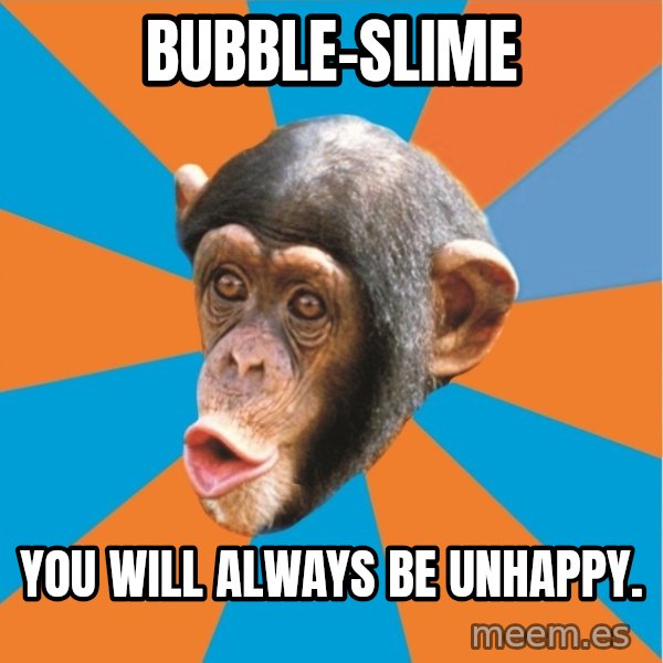 Stupid Monkey meme: bubble-slime / you will always be unhappy.