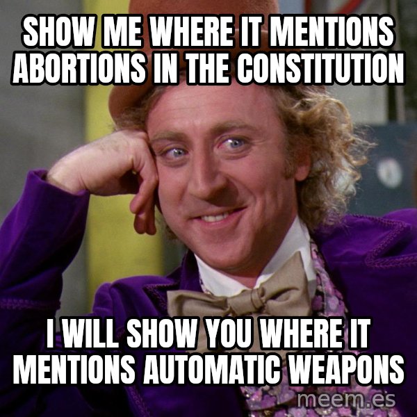 Willy Wonka meme: Show me where it mentions abortions in the constitution / I will show you where it mentions automatic weapons