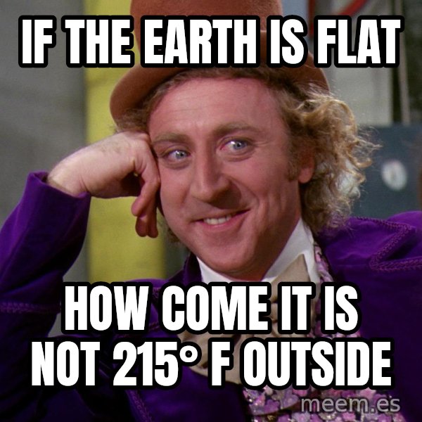 Willy Wonka meme: If the earth is flat / How come it is not 215° F outside