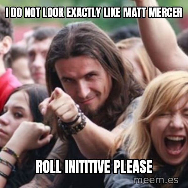 Ridiculously Photogenic Metalhead meme: I do not look exactly like matt mercer / Roll inititive please