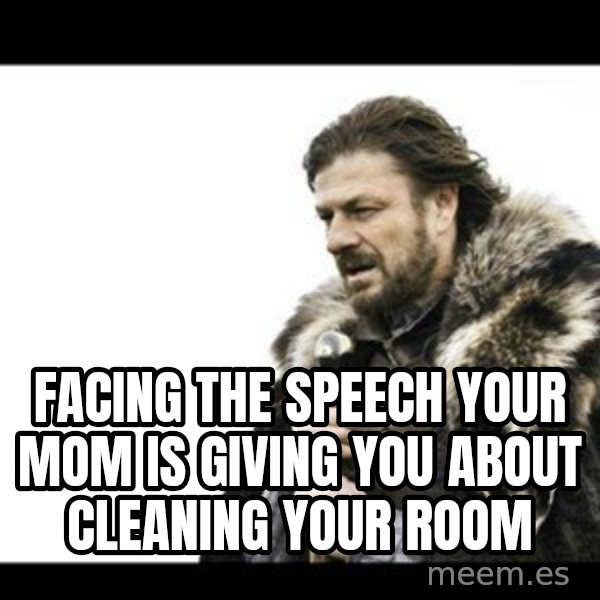 Winter is Coming meme: Facing the speech your mom is giving you about cleaning your room