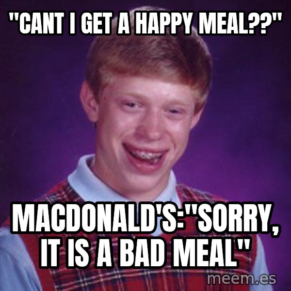 Bad Luck Brian meme: "cant i get a happy meal??" / macdonald's:"sorry, it is a bad meal"