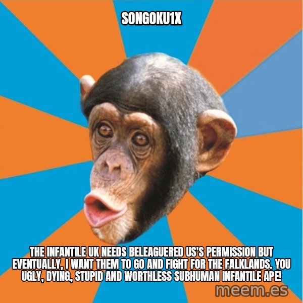 Stupid Monkey meme: songoku1x / the infantile uk needs beleaguered us's permission but eventually, I want them to go and fight for the falklands. You ugly, dying, stupid and worthless subhuman infantile ape!