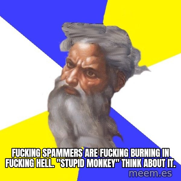 Advice God meme: Fucking spammers are fucking burning in fucking hell. "Stupid monkey" think about it.