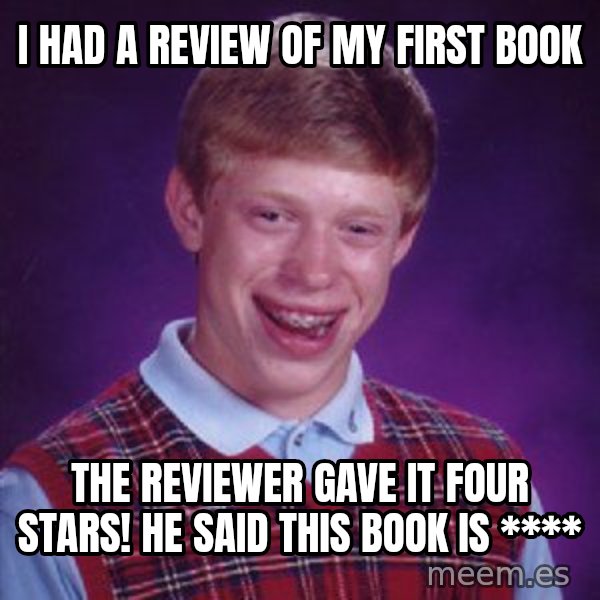 Bad Luck Brian meme: I had a review of my first book / The reviewer gave it four stars! He said this book is ****