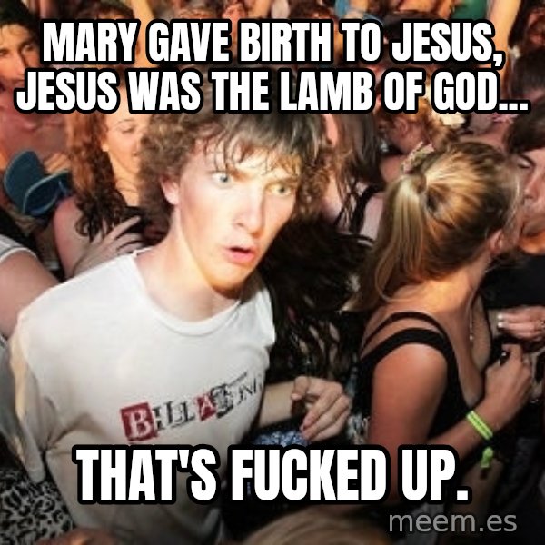 Sudden Realization Ralph meme: mary gave birth to jesus, jesus was the lamb of god... / that's fucked up.