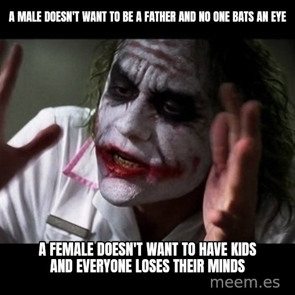 joker mind loss meme: A male doesn't want to be a father and no one bats an eye / A female doesn't want to have kids and everyone loses their minds