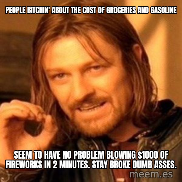 One Does Not Simply meme: People bitchin' about the cost of groceries and gasoline / Seem to have no problem blowing $1000 of fireworks in 2 minutes. Stay broke dumb asses.