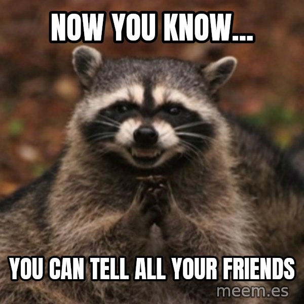 evil raccoon meme: Now you know... / You can tell all your friends