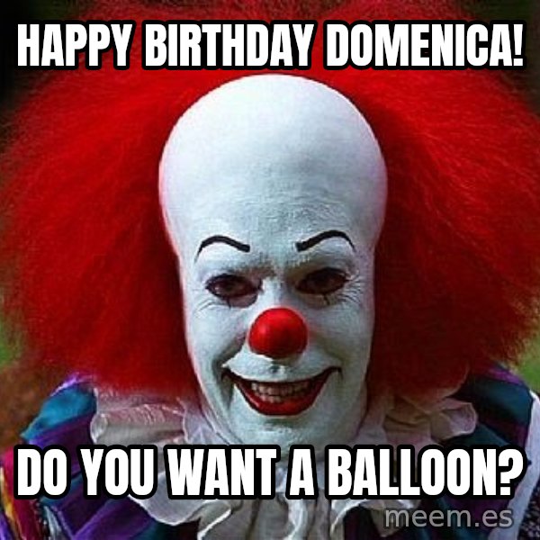 Pennywise the Clown meme: Happy birthday Domenica! / Do you want a balloon?