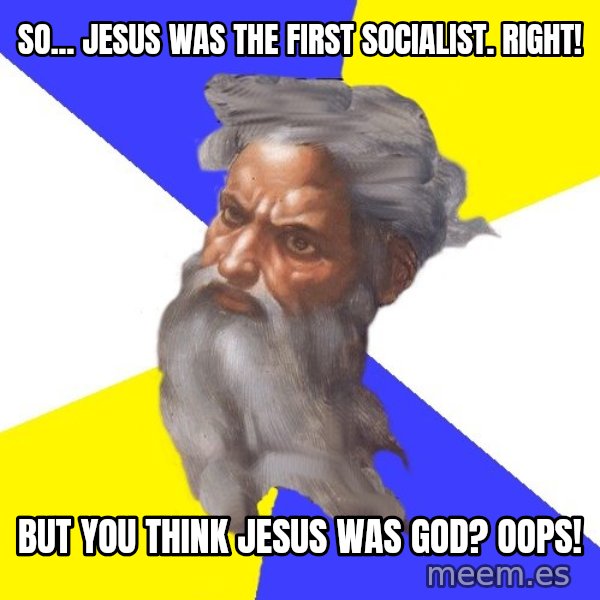 Advice God meme: So... Jesus was the first socialist. Right! / But you think Jesus was God? Oops!