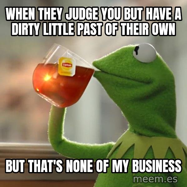 Kermit The Frog Drinking Tea meme: When they judge you but have a dirty little past of their own / But that's none of my business