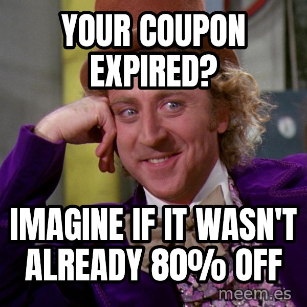 Willy Wonka meme: your coupon expired? / imagine if it wasn't already 80% off