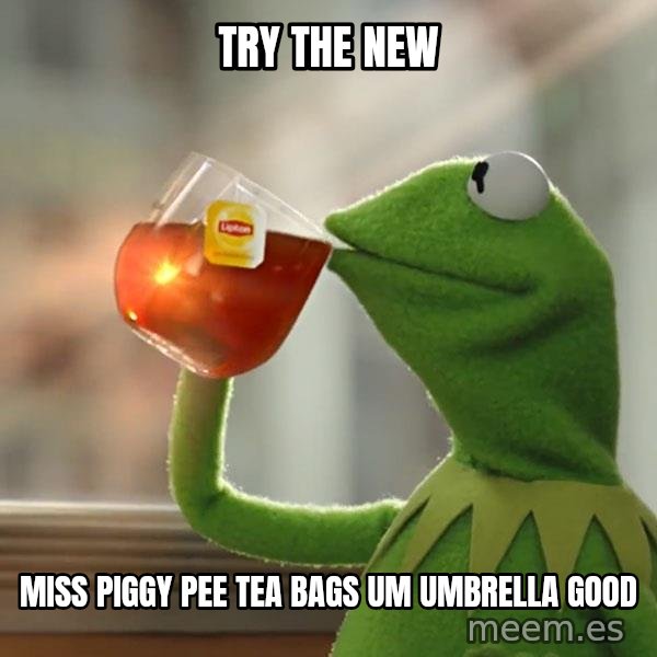 Kermit The Frog Drinking Tea meme: Try the new / Miss piggy pee tea bags um umbrella good