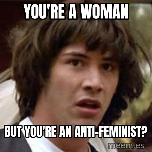 Conspiracy Keanu meme: You're a woman / but you're an anti-feminist?