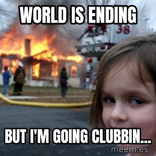 Disaster Girl meme: world is ending / but I'm going clubbin...