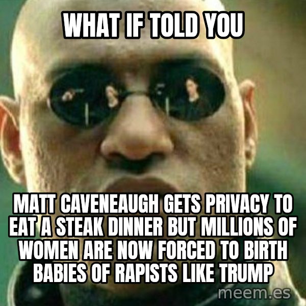 What If I Told You meme: What if told you / Matt caveneaugh gets privacy to eat a steak dinner but millions of women are now forced to birth babies of rapists like trump
