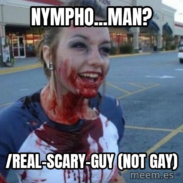 Scary Nympho meme: Nympho...man? / /real-scary-guy  (not gay)