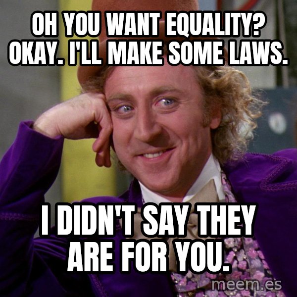 Willy Wonka meme: Oh you want equality? Okay. I'll make some laws. / I didn't say they are for you.