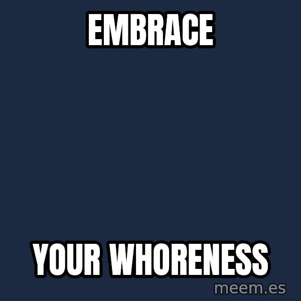 Blank Black meme: embrace / your whoreness