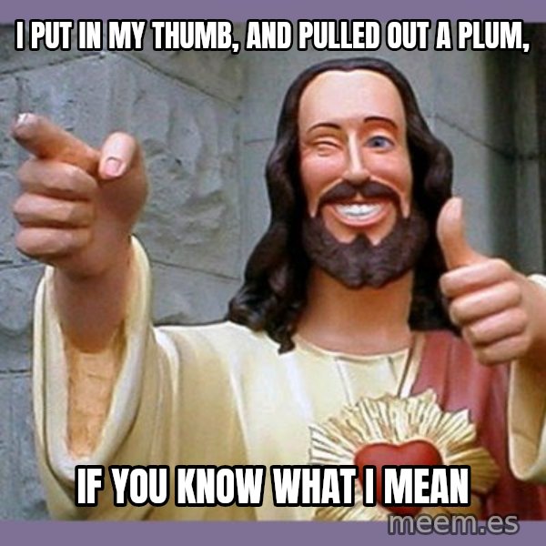 buddy jesus meme: i put in my thumb, and pulled out a plum, / if you know what i mean