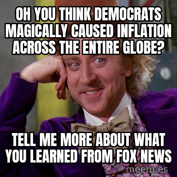Willy Wonka meme: Oh you think Democrats magically caused inflation across the entire globe? / Tell me more about what you learned from Fox News