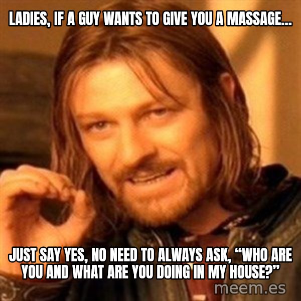 One Does Not Simply meme: Ladies, if a guy wants to give you a massage… / Just say yes, no need to always ask, “who are you and what are you doing in my house?”