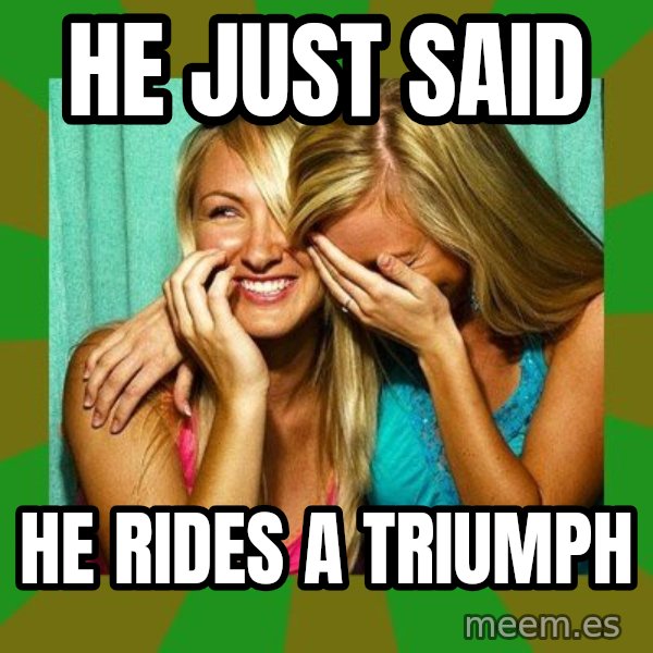 Laughing Girls  meme: he just said / he rides a triumph