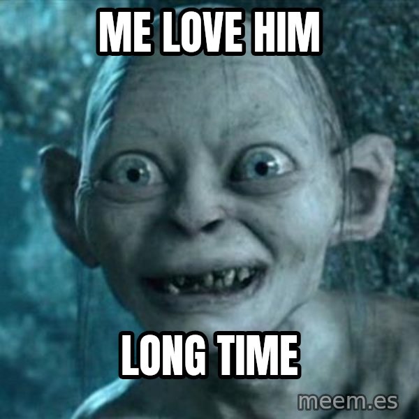 My Precious Gollum meme: ME LOVE HIM / LONG TIME
