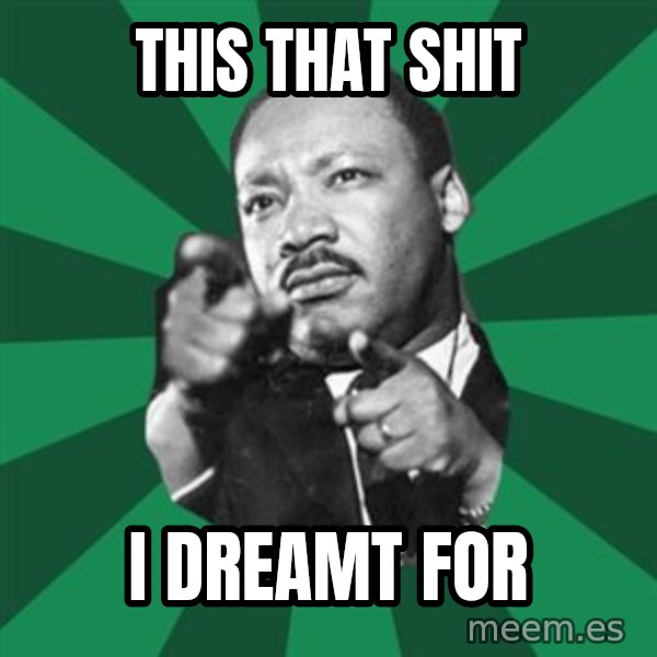 Martin Luther King jr.  meme: This that shit / I dreamt for