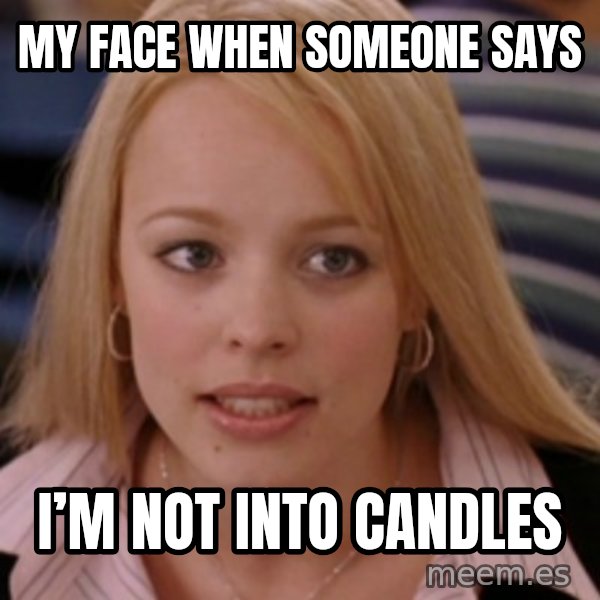 mean girls meme: My face when someone says / I’m not into candles