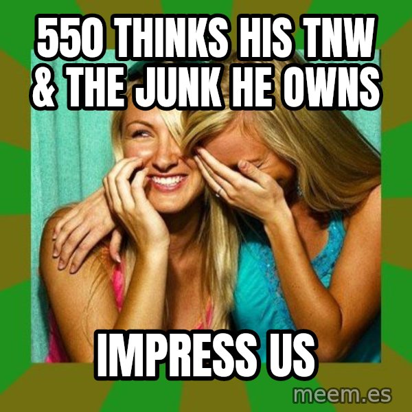 Laughing Girls  meme: 550 thinks his TNW & the junk he owns / Impress us