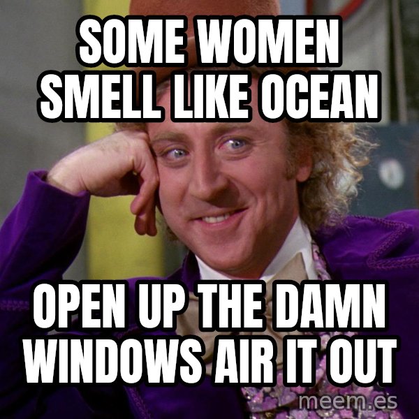Willy Wonka meme: Some women smell like ocean / Open up the damn windows air it out