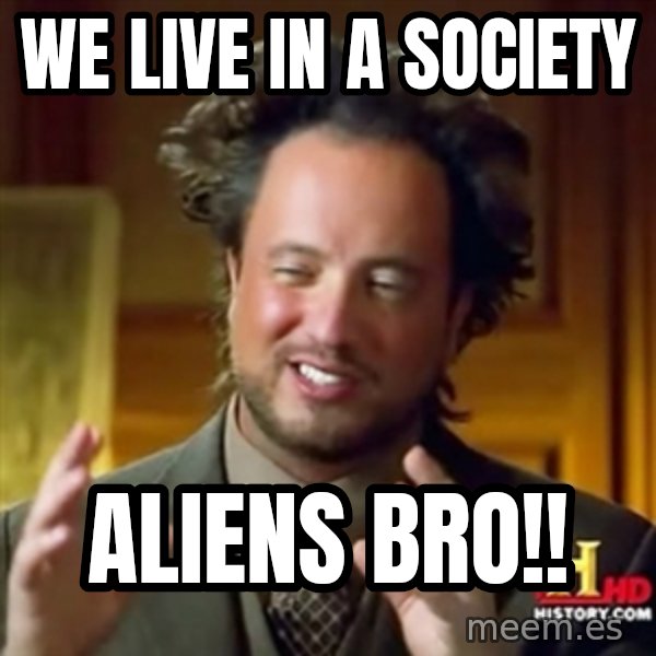 Ancient Aliens meme: We live in a society / Aliens bro!!