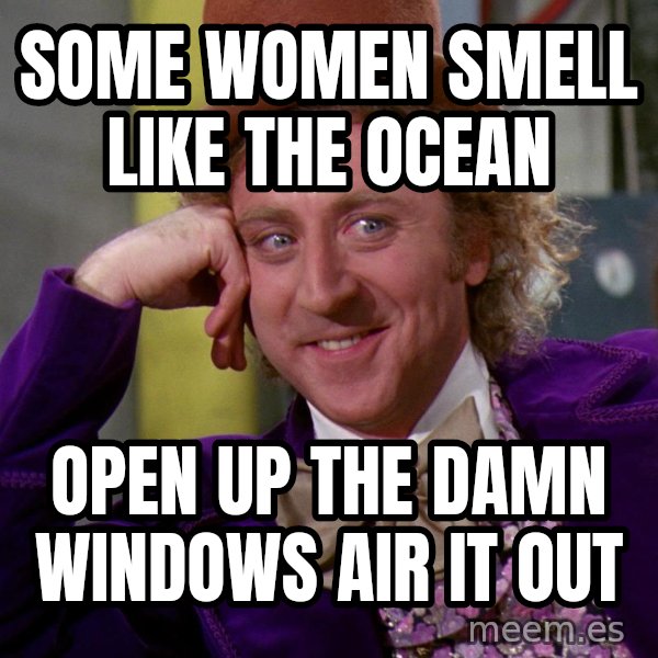 Willy Wonka meme: Some women smell like the ocean / Open up the damn windows air it out