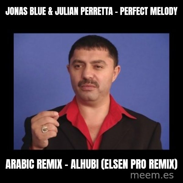 Manelistul Nicolae Guta meme: JONAS BLUE & JULIAN PERRETTA - Perfect Melody / Arabic Remix - Alhubi (Elsen Pro Remix)