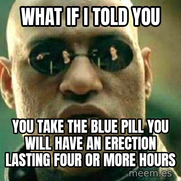 What If I Told You meme: What if i told you / You take the blue pill you will have an erection lasting four or more hours