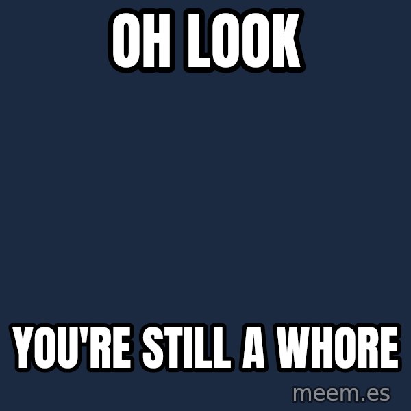 Blank Black meme: oh look / you're still a whore