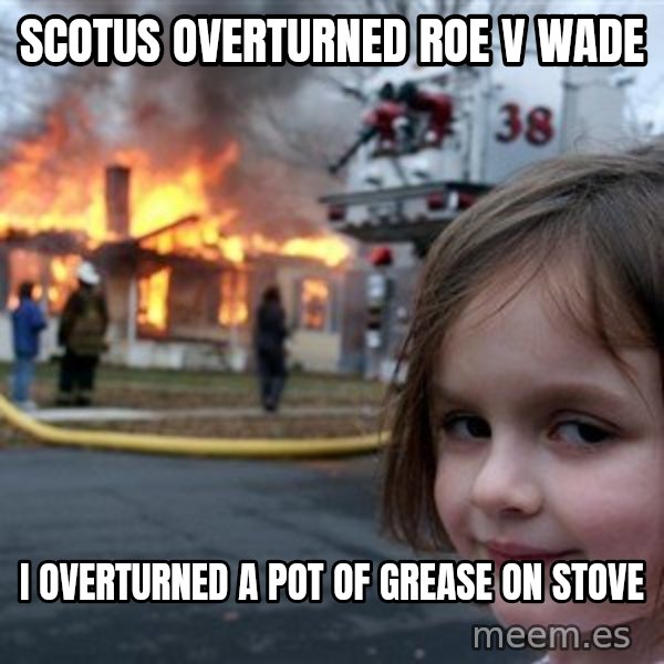 Disaster Girl meme: Scotus overturned roe v wade / I overturned a pot of grease on stove