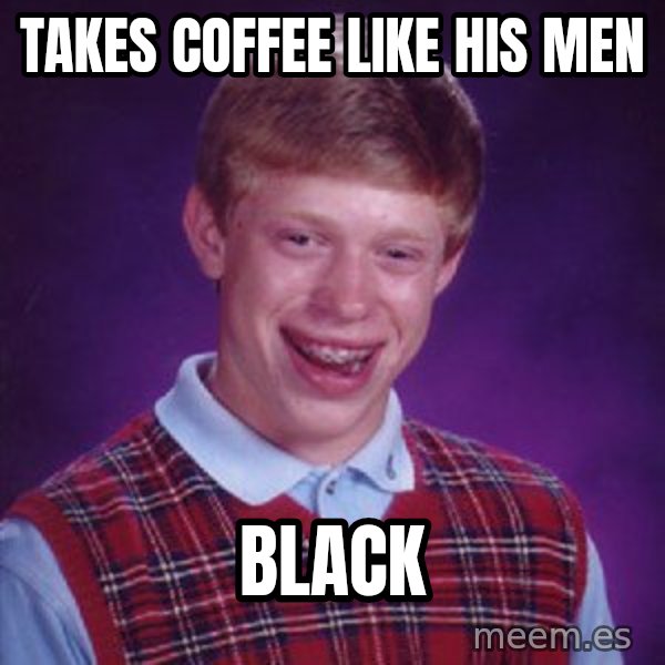 Bad Luck Brian meme: Takes coffee like his men / Black