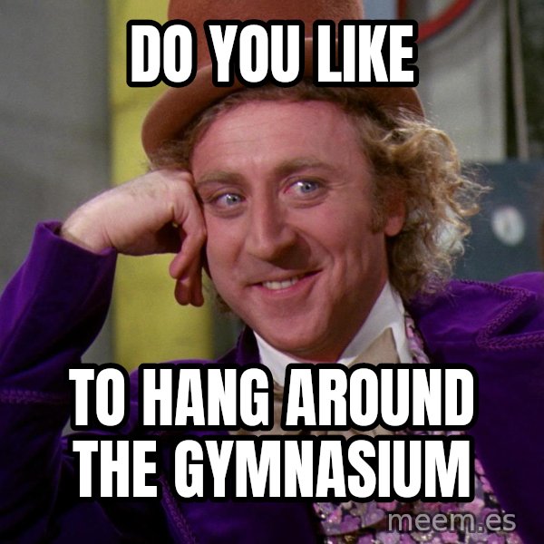 Willy Wonka meme: Do you like / To hang around the gymnasium