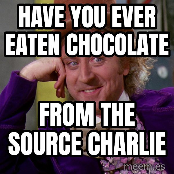 Willy Wonka meme: Have you ever eaten chocolate / From the source charlie