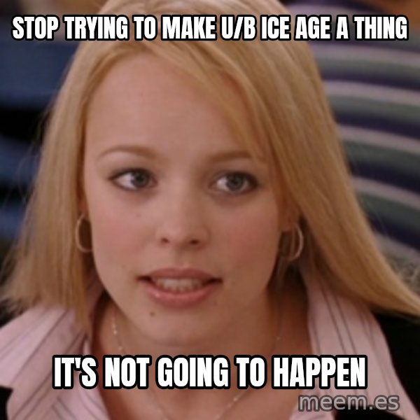 mean girls meme: Stop trying to make U/B Ice Age a thing / It's not going to happen